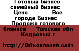 Готовый бизнес (семейный бизнес) › Цена ­ 10 000 - Все города Бизнес » Продажа готового бизнеса   . Томская обл.,Кедровый г.